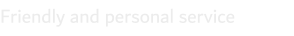 Friendly and personal service