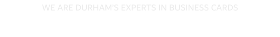 WE ARE DURHAM�S EXPERTS IN BUSINESS CARDS