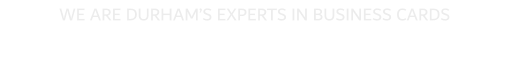 WE ARE DURHAM�S EXPERTS IN BUSINESS CARDS