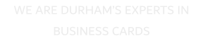 WE ARE DURHAM�S EXPERTS IN BUSINESS CARDS