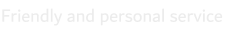 Friendly and personal service