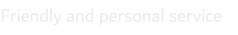 Friendly and personal service