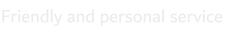Friendly and personal service