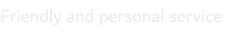 Friendly and personal service