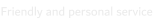 Friendly and personal service